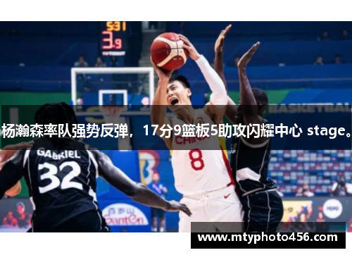 杨瀚森率队强势反弹，17分9篮板5助攻闪耀中心 stage。